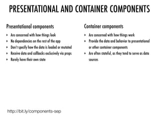 PRESENTATIONAL AND CONTAINER COMPONENTS
http://bit.ly/components-sep
Presentational components
‣ Are concerned with how th...
