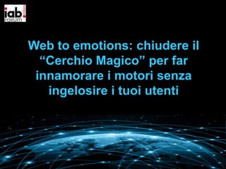 Web to emotions: chiudere il
“Cerchio Magico” per far
innamorare i motori senza
ingelosire i tuoi utenti

 