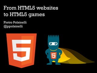 From HTML5 websites
to HTML5 games
Pietro Polsinelli
@ppolsinelli
 