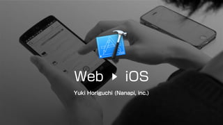 Web iOS
Yuki Horiguchi (Nanapi, inc.)
 