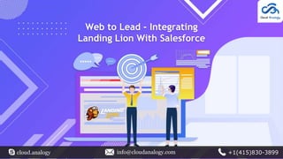 Web to Lead - Integrating
Landing Lion With Salesforce
cloud.analogy info@cloudanalogy.com +1(415)830-3899
 