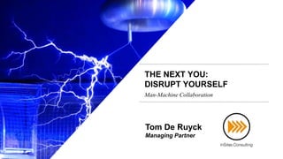 THE NEXT YOU:
DISRUPT YOURSELF
Deep dive // November 24th 2015
Tom De Ruyck
Managing Partner
Man-Machine Collaboration
 
