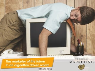 1
The marketer of the future
in an algorithm driven world
@THoM_news
 