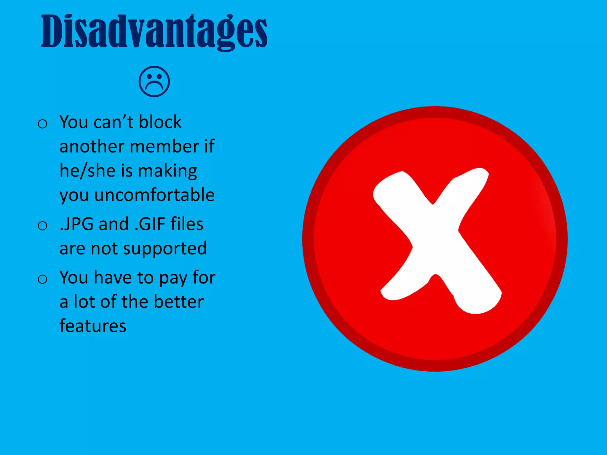 Disadvantages
      
o You can’t block
  another member if
  he/she is making
  you uncomfortable
o .JPG and .GIF files
  are not supported
o You have to pay for
  a lot of the better
  features
 