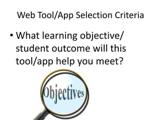 Web Tool/App Selection Criteria

• What learning objective/
student outcome will this
tool/app help you meet?

 