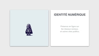 IDENTITÉ NUMÉRIQUE
Présence en ligne sur
les réseaux sociaux,
et autres sites publics.
 