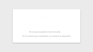 On ne peut pas plaire à tout le monde
On ne nettoie pas sa réputation, on construit sa réputation
 
