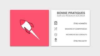 BONNE PRATIQUES
ÊTRE HONNÊTE
MISSIONS ET COMPÉTENCES
RECHERCHE DES CONTACTS
ÊTRE PRO-ACTIF
SUR LES RÉSEAUX SOCIAUX
 