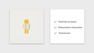 Feel free to tweet
Présentation interactive
Tutoiement
 