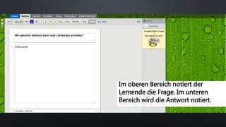 Im oberen Bereich notiert der
Lernende die Frage. Im unteren
Bereich wird die Antwort notiert.
 