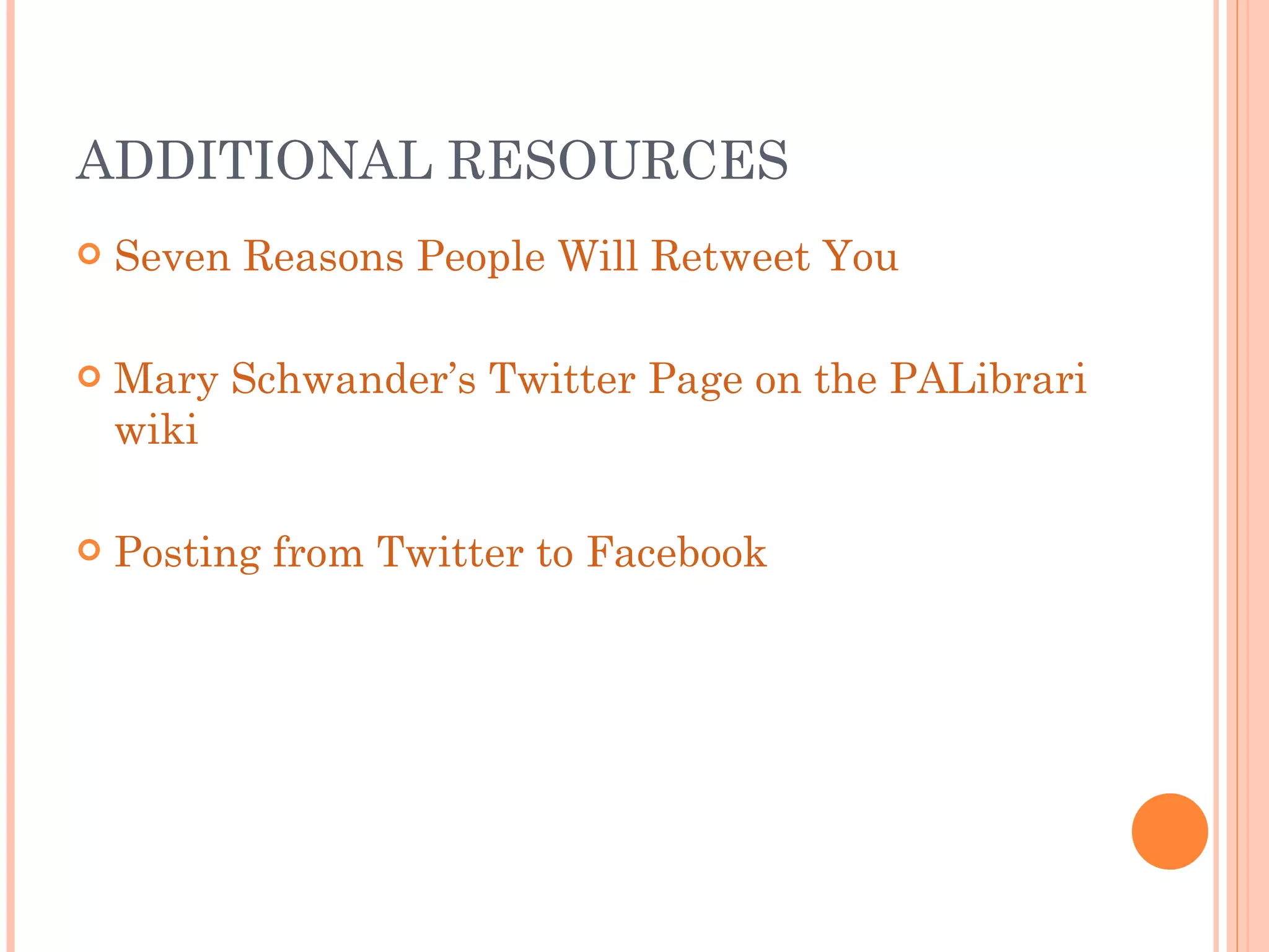 ADDITIONAL RESOURCES Seven Reasons People Will Retweet You Mary Schwander’s Twitter Page on the PALibrarians  wiki Posting from Twitter to Facebook 