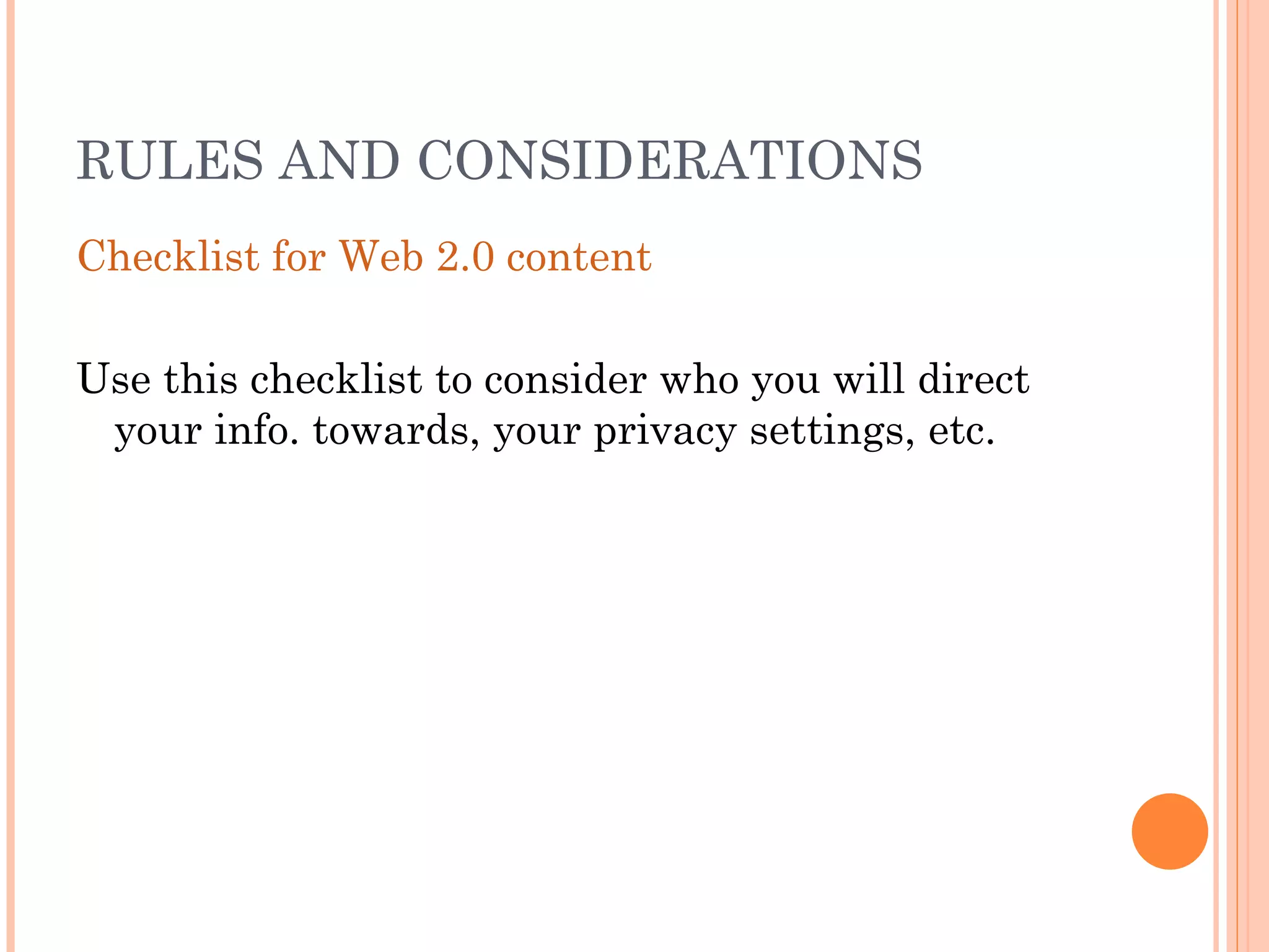 RULES AND CONSIDERATIONS Checklist for Web 2.0 content Use this checklist to consider who you will direct your info. towards, your privacy settings, etc. 