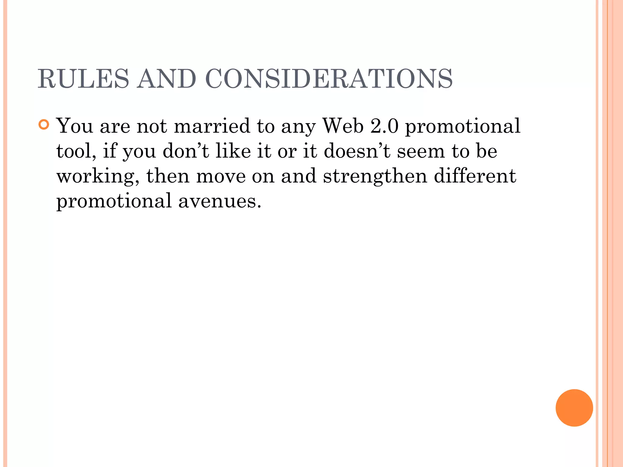 RULES AND CONSIDERATIONS You are not married to any Web 2.0 promotional tool, if you don’t like it or it doesn’t seem to be working, then move on and strengthen different promotional avenues. 