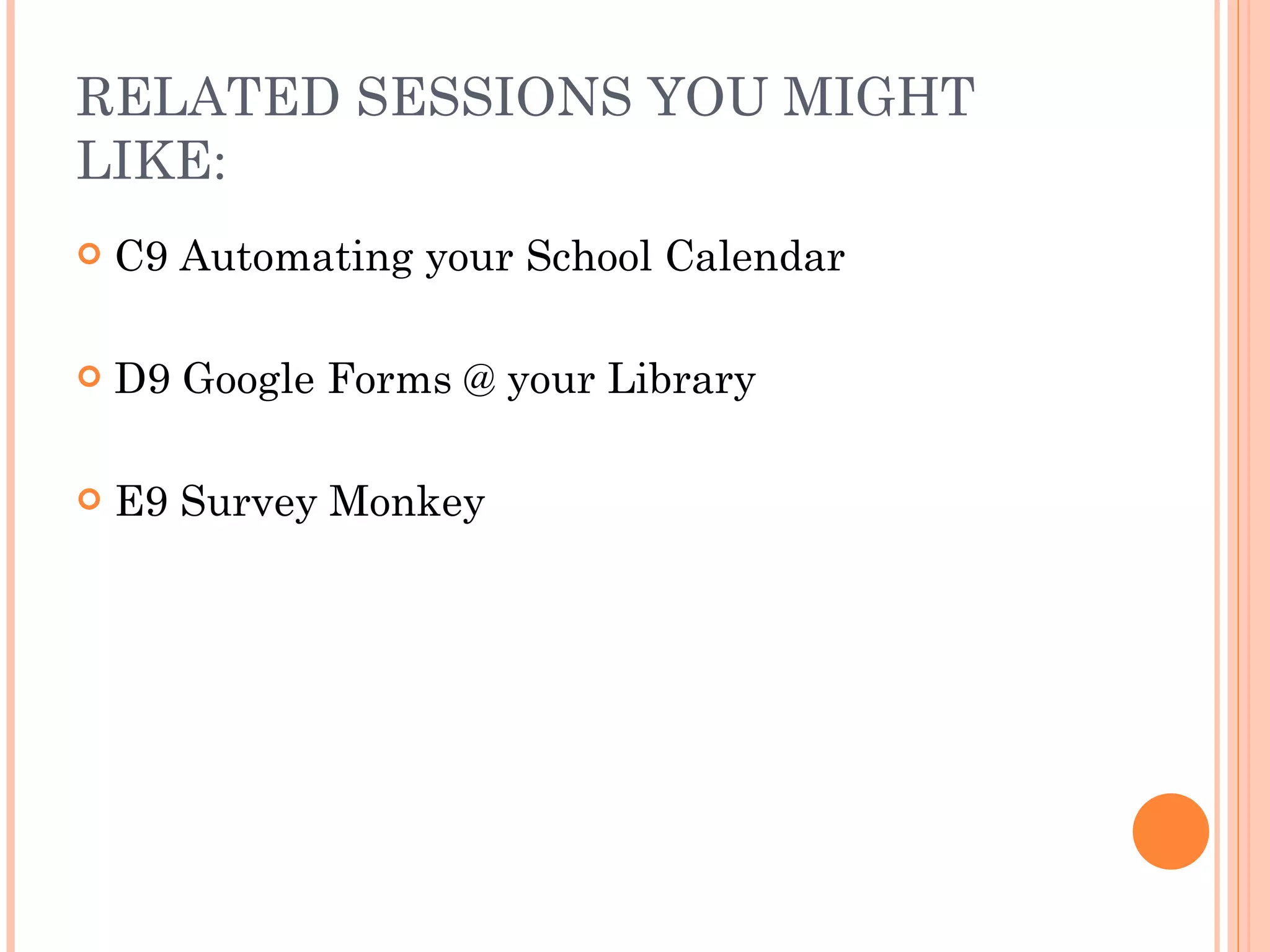 RELATED SESSIONS YOU MIGHT LIKE: C9 Automating your School Calendar D9 Google Forms @ your Library E9 Survey Monkey 