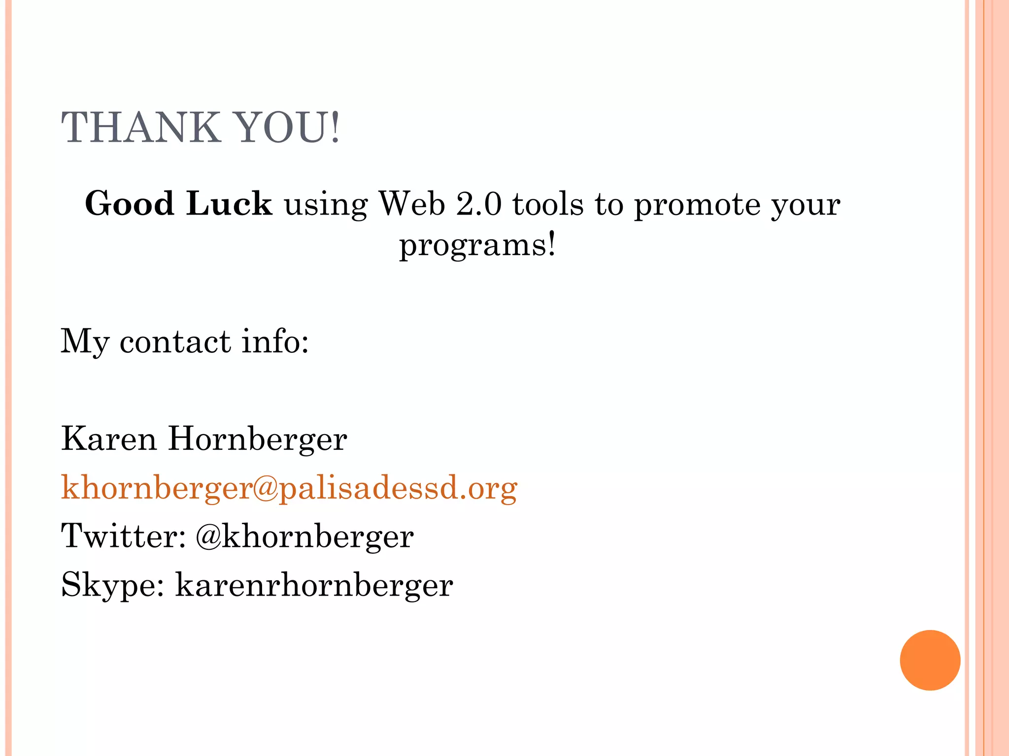 THANK YOU! Good Luck  using Web 2.0 tools to promote your programs! My contact info:  Karen Hornberger [email_address] Twitter: @khornberger Skype: karenrhornberger 