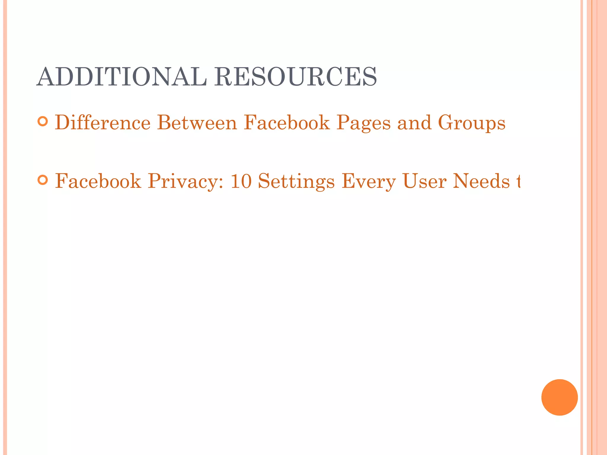 ADDITIONAL RESOURCES Difference Between Facebook Pages and Groups Facebook Privacy: 10 Settings Every User Needs to Know 