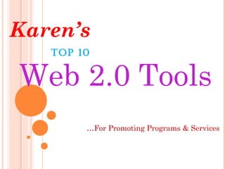 TOP 10  Karen’s Web 2.0 Tools … For Promoting Programs & Services 