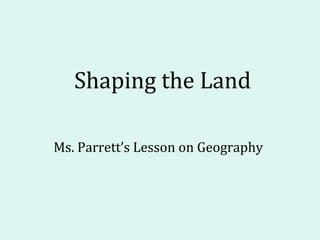 Shaping the Land

Ms. Parrett’s Lesson on Geography
 