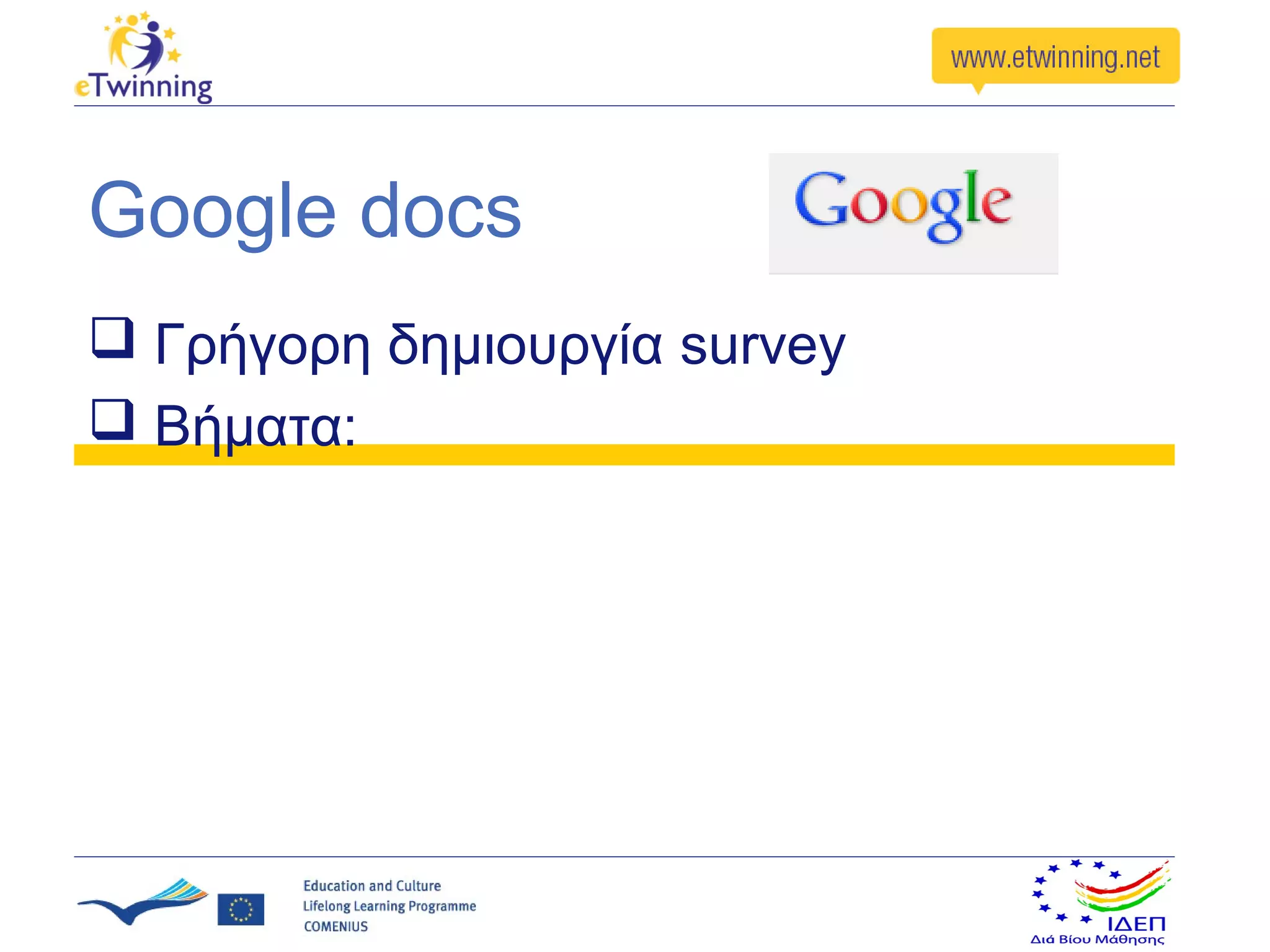 Google docs
 Γρήγορη δημιουργία survey
 Βήματα:
 