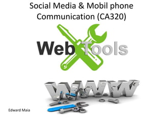 Social Media & Mobil phone
Communication (CA320)
Edward Maia
 