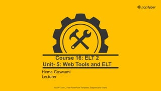 ALLPPT.com _ Free PowerPoint Templates, Diagrams and Charts
Course 16: ELT 2
Unit- 5: Web Tools and ELT
Hema Goswami
Lecturer
 