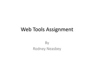 Web Tools Assignment

          By
    Rodney Neasbey
 