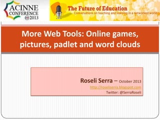 More Web Tools: Online games,
pictures, padlet and word clouds

Roseli Serra – October 2013
http://roseliserra.blogspot.com
Twitter: @SerraRoseli

 
