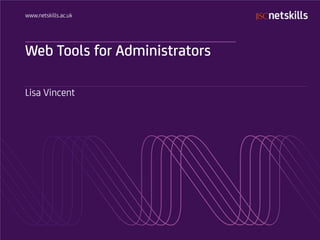 www.netskills.ac.uk




Web Tools for Administrators

Lisa Vincent
 