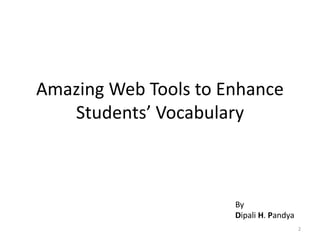 Amazing Web Tools to Enhance
Students’ Vocabulary
By
Dipali H. Pandya
2
 