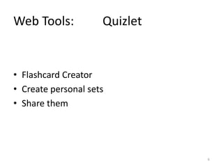 Web Tools: Quizlet
• Flashcard Creator
• Create personal sets
• Share them
6
 