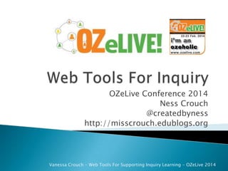 OZeLive Conference 2014
Ness Crouch
@createdbyness
http://misscrouch.edublogs.org

Vanessa Crouch - Web Tools For Supporting Inquiry Learning - OZeLive 2014

 