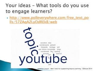 

http://www.polleverywhere.com/free_text_po
lls/57ZAqAZLyOdREkB/web

Vanessa Crouch - Web Tools For Supporting Inquiry Learning - OZeLive 2014

 