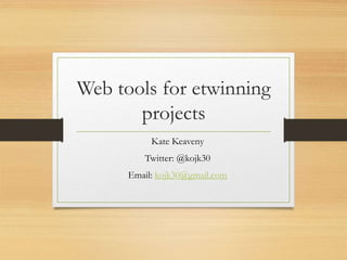 Web tools for etwinning
projects
Kate Keaveny
Twitter: @kojk30
Email: kojk30@gmail.com
 
