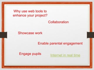 Collaboration
Showcase work
Engage pupils
Enable parental engagement
Why use web tools to
enhance your project?
Internet in real time
 