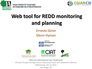 Web tool for REDD monitoring and planning Ernesto Giron Glenn Hyman 2011 Esri International User Conference Climate Change and Agriculture: Assessing Impact and Adaptation Options Wednesday, July 13, 2011 San Diego, CA 