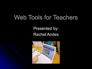 Web Tools for Teachers
      Presented by:
      Rachel Andes
 