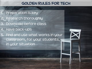 1. Preparation is key
2. Research thoroughly
3. Download before class
4. Have back-ups
5. Find and use what works in your
classroom, for your students,
in your situation
 