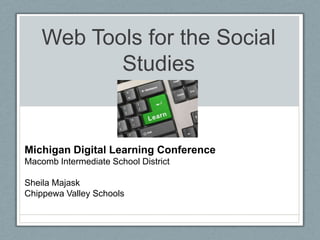 Web Tools for the Social
           Studies


Michigan Digital Learning Conference
Macomb Intermediate School District

Sheila Majask
Chippewa Valley Schools
 
