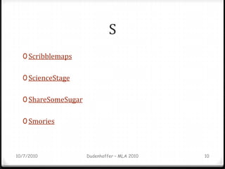 S<br />Scribblemaps<br />ScienceStage<br />ShareSomeSugar<br />Smories<br />10/7/2010<br />Dudenhoffer – MLA 2010<br />10<...