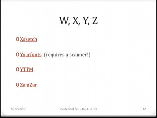 W, X, Y, Z<br />Xsketch<br />Yourfonts  (requires a scanner!)<br />YTTM<br />ZamZar<br />10/7/2010<br />Dudenhoffer – MLA ...