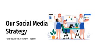 Our Social Media
Strategy
Hala 203904 & Hesham 196608
 