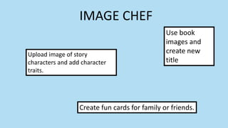 IMAGE CHEF
Upload image of story
characters and add character
traits.
Use book
images and
create new
title
Create fun cards for family or friends.
 