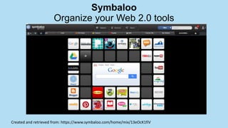 Symbaloo
Organize your Web 2.0 tools
Created and retrieved from: https://www.symbaloo.com/home/mix/13eOcK1fiV
 