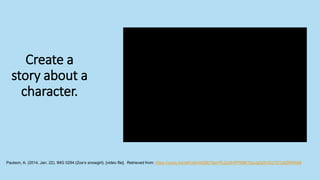 Create a
story about a
character.
Paulson, A. (2014, Jan. 22). IMG 0294 (Zoe’s snowgirl). [video file]. Retrieved from: https://youtu.be/nkFu6cHAZ90?list=PLQJ5HiPP68KYbpJgQtXVGz7GTq9ZRRA0B
 