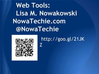 Web Tools:
Lisa M. Nowakowski
NowaTechie.com
@NowaTechie
http://goo.gl/21JK
Z
 