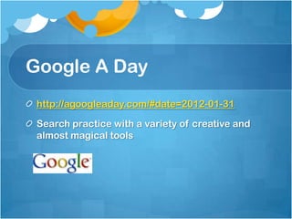 Google A Day
 http://agoogleaday.com/#date=2012-01-31

 Search practice with a variety of creative and
 almost magical tools
 