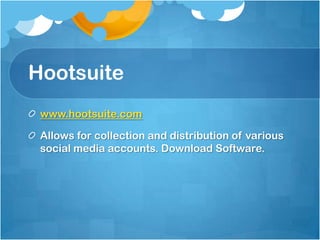 Hootsuite
 www.hootsuite.com

 Allows for collection and distribution of various
 social media accounts. Download Software.
 