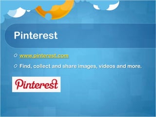 Pinterest
 www.pinterest.com

 Find, collect and share images, videos and more.
 