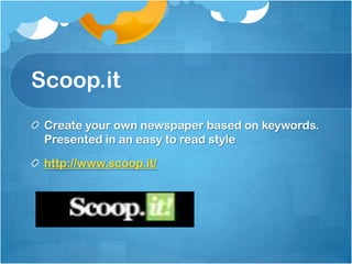 Scoop.it
 Create your own newspaper based on keywords.
 Presented in an easy to read style

 http://www.scoop.it/
 