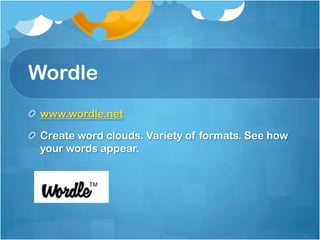 Wordle
 www.wordle.net

 Create word clouds. Variety of formats. See how
 your words appear.
 